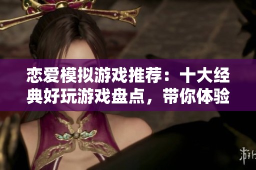 恋爱模拟游戏推荐：十大经典好玩游戏盘点，带你体验甜蜜爱情故事
