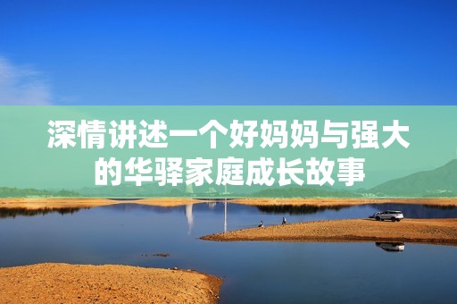 深情讲述一个好妈妈与强大的华驿家庭成长故事