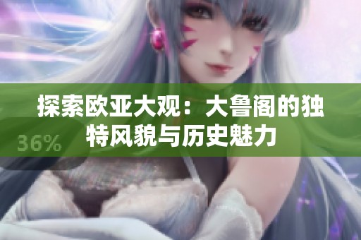 探索欧亚大观：大鲁阁的独特风貌与历史魅力