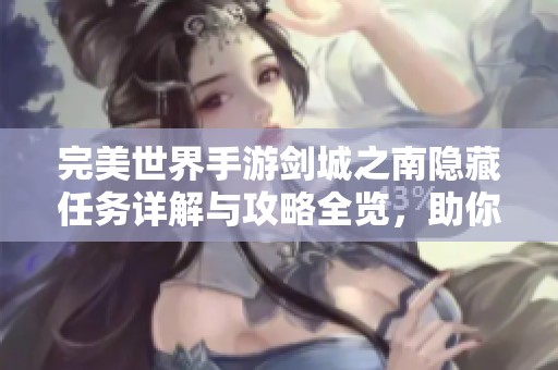 完美世界手游剑城之南隐藏任务详解与攻略全览，助你轻松完成挑战