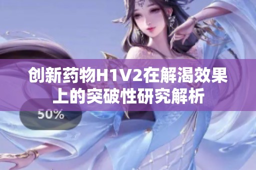 创新药物H1V2在解渴效果上的突破性研究解析