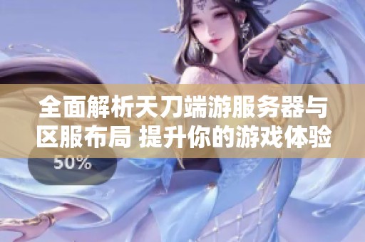 全面解析天刀端游服务器与区服布局 提升你的游戏体验一键查询最优选择