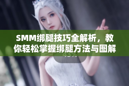 SMM绑腿技巧全解析，教你轻松掌握绑腿方法与图解分享
