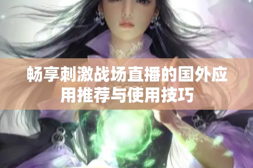 畅享刺激战场直播的国外应用推荐与使用技巧