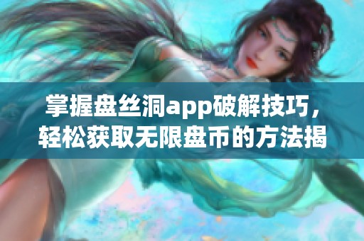 掌握盘丝洞app破解技巧，轻松获取无限盘币的方法揭秘