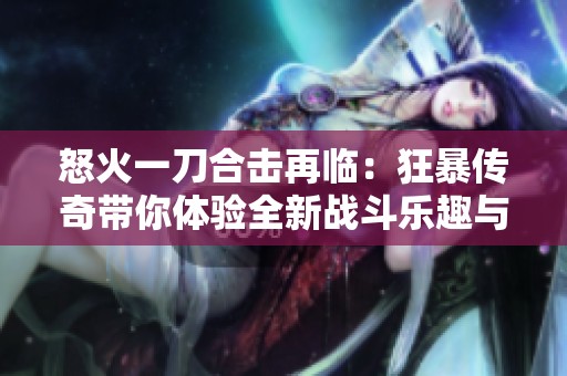 怒火一刀合击再临：狂暴传奇带你体验全新战斗乐趣与刺激挑战