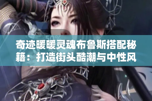 奇迹暖暖灵魂布鲁斯搭配秘籍：打造街头酷潮与中性风格的高分攻略分享
