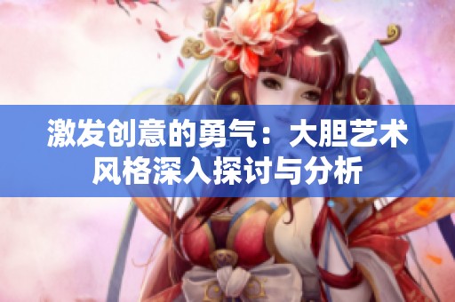 激发创意的勇气：大胆艺术风格深入探讨与分析
