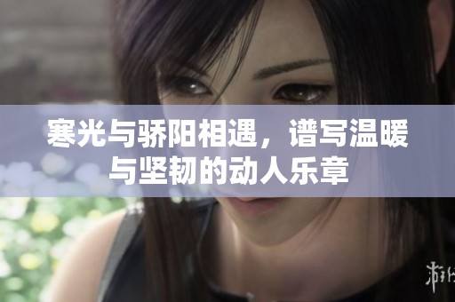 寒光与骄阳相遇，谱写温暖与坚韧的动人乐章