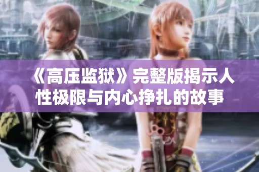 《高压监狱》完整版揭示人性极限与内心挣扎的故事