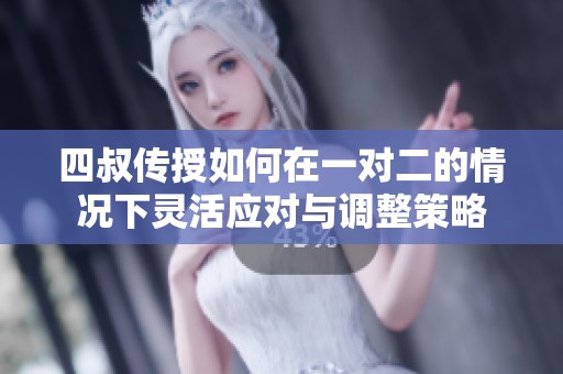 四叔传授如何在一对二的情况下灵活应对与调整策略