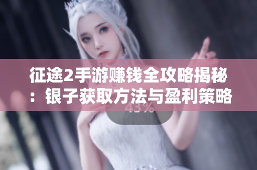 征途2手游赚钱全攻略揭秘：银子获取方法与盈利策略全面解析