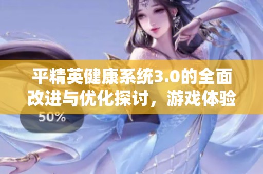 平精英健康系统3.0的全面改进与优化探讨，游戏体验将迎来怎样的变化