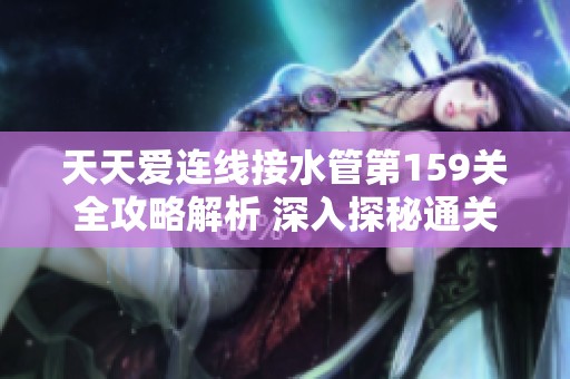 天天爱连线接水管第159关全攻略解析 深入探秘通关技巧与完整答案分享