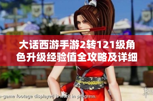大话西游手游2转121级角色升级经验值全攻略及详细表格解析