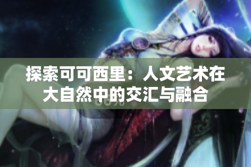 探索可可西里：人文艺术在大自然中的交汇与融合