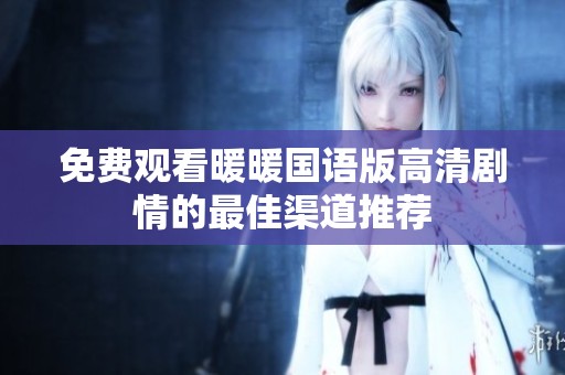 免费观看暖暖国语版高清剧情的最佳渠道推荐