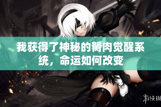 我获得了神秘的胬肉觉醒系统，命运如何改变