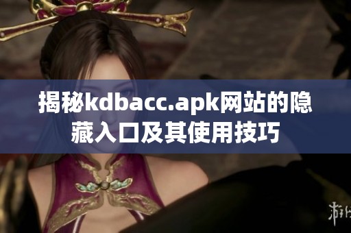 揭秘kdbacc.apk网站的隐藏入口及其使用技巧