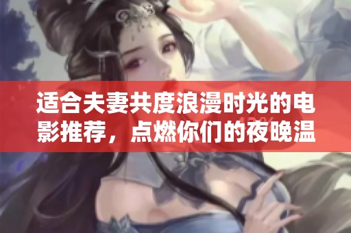 适合夫妻共度浪漫时光的电影推荐，点燃你们的夜晚温情