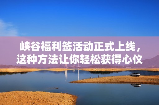 峡谷福利签活动正式上线，这种方法让你轻松获得心仪的史诗级皮肤！