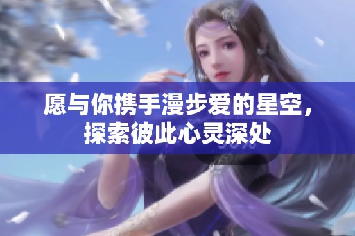 愿与你携手漫步爱的星空，探索彼此心灵深处