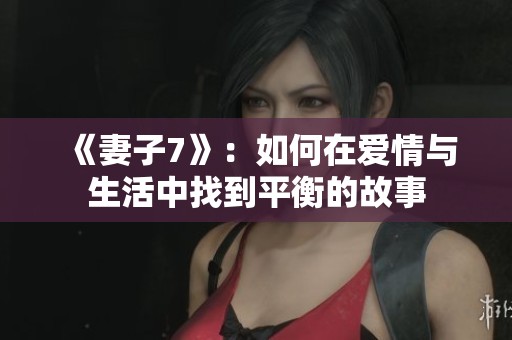 《妻子7》：如何在爱情与生活中找到平衡的故事