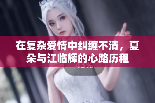 在复杂爱情中纠缠不清，夏朵与江临辉的心路历程