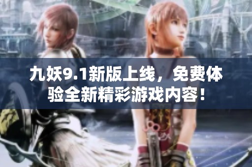 九妖9.1新版上线，免费体验全新精彩游戏内容！