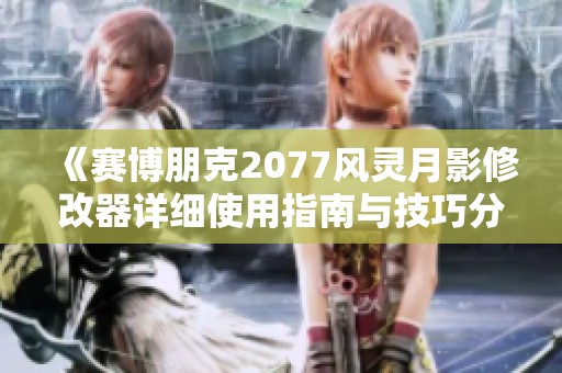 《赛博朋克2077风灵月影修改器详细使用指南与技巧分享》
