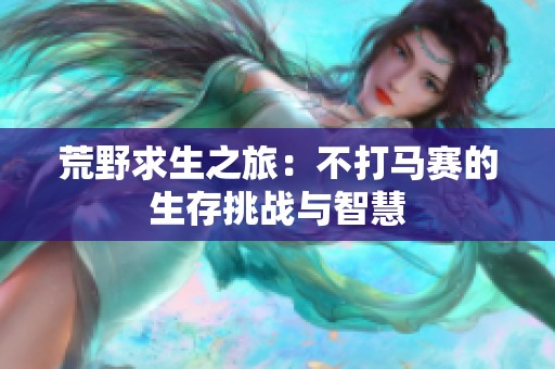荒野求生之旅：不打马赛的生存挑战与智慧