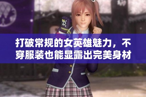 打破常规的女英雄魅力，不穿服装也能显露出完美身材的燃梦手游新体验