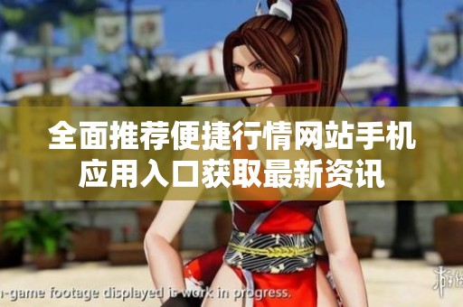 全面推荐便捷行情网站手机应用入口获取最新资讯
