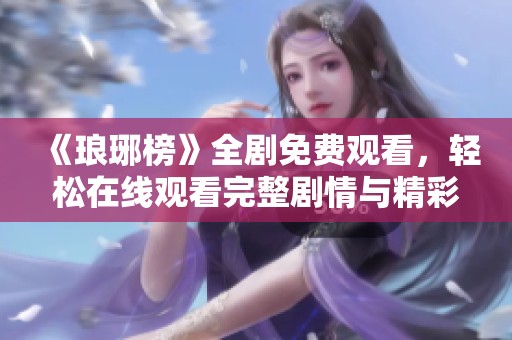 《琅琊榜》全剧免费观看，轻松在线观看完整剧情与精彩内容