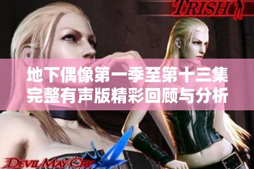 地下偶像第一季至第十三集完整有声版精彩回顾与分析