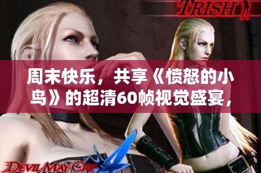 周末快乐，共享《愤怒的小鸟》的超清60帧视觉盛宴，感受不一样的游戏体验