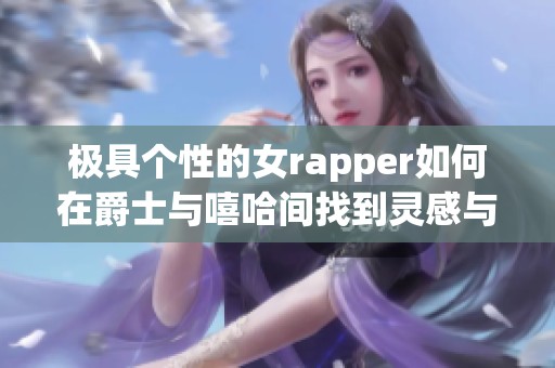 极具个性的女rapper如何在爵士与嘻哈间找到灵感与母爱