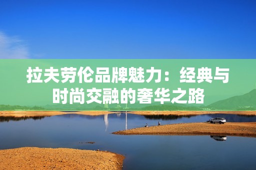 拉夫劳伦品牌魅力：经典与时尚交融的奢华之路