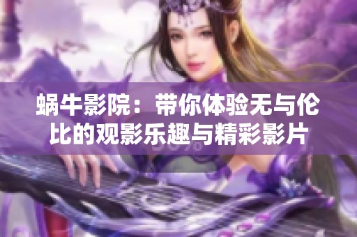 蜗牛影院：带你体验无与伦比的观影乐趣与精彩影片