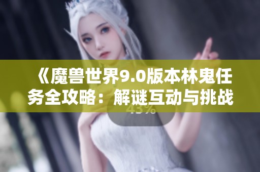 《魔兽世界9.0版本林鬼任务全攻略：解谜互动与挑战技巧详解》
