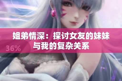 姐弟情深：探讨女友的妹妹与我的复杂关系