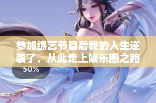 参加综艺节目后我的人生逆袭了，从此走上娱乐圈之路