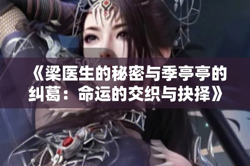 《梁医生的秘密与季亭亭的纠葛：命运的交织与抉择》