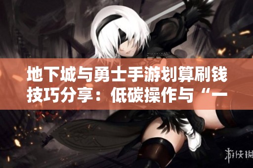 地下城与勇士手游划算刷钱技巧分享：低碳操作与“一秒一炭玩法”轻松赚取金币攻略