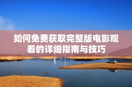 如何免费获取完整版电影观看的详细指南与技巧