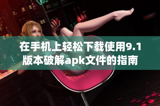 在手机上轻松下载使用9.1版本破解apk文件的指南