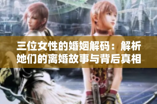 三位女性的婚姻解码：解析她们的离婚故事与背后真相