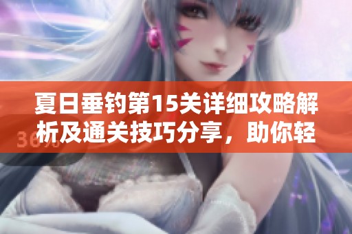 夏日垂钓第15关详细攻略解析及通关技巧分享，助你轻松过关
