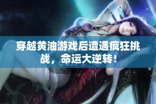 穿越黄油游戏后遭遇疯狂挑战，命运大逆转！