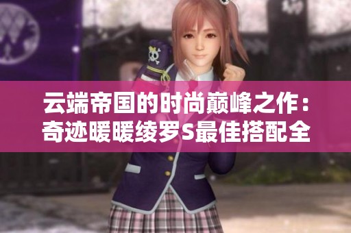云端帝国的时尚巅峰之作：奇迹暖暖绫罗S最佳搭配全攻略分享